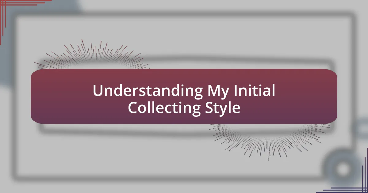 Understanding My Initial Collecting Style