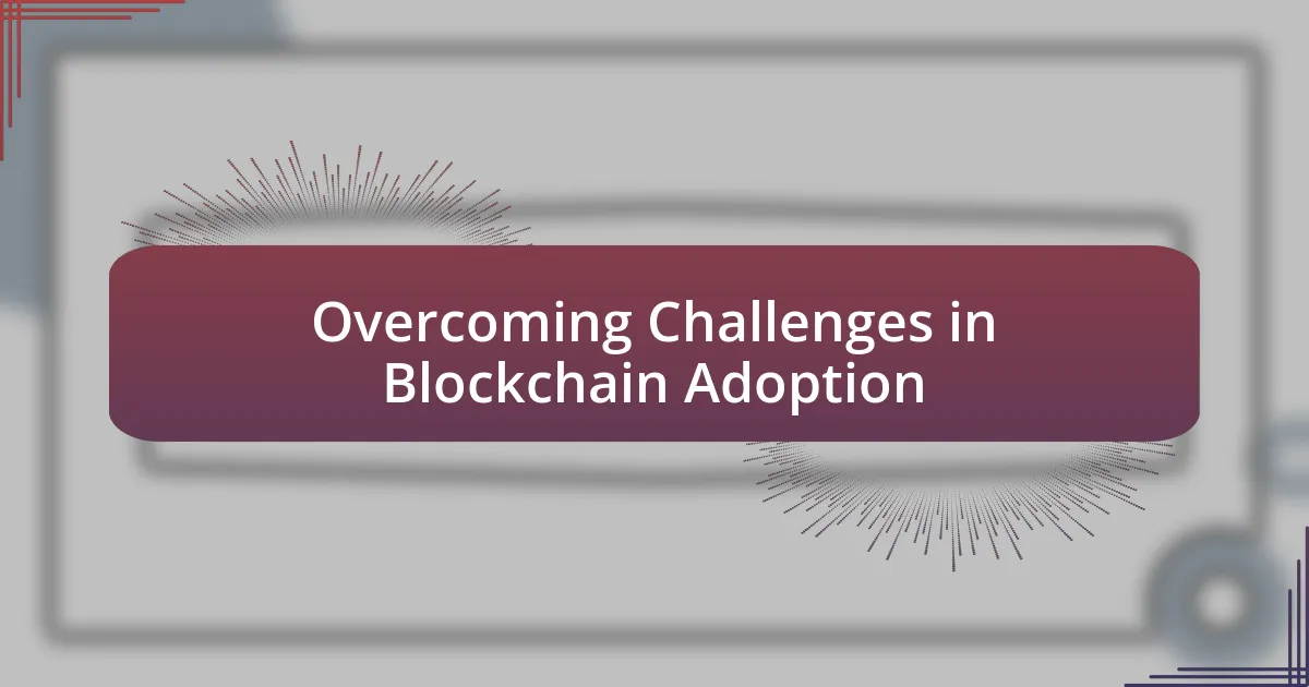 Overcoming Challenges in Blockchain Adoption